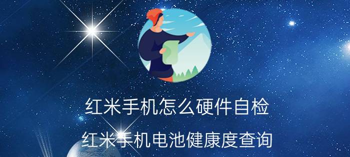 红米手机怎么硬件自检 红米手机电池健康度查询？